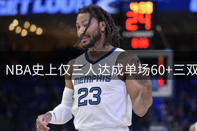 NBA史上仅三人达成单场60+三双壮举